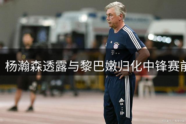 杨瀚森透露与黎巴嫩归化中锋赛前互动细节